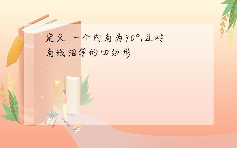 定义 一个内角为90°,且对角线相等的四边形