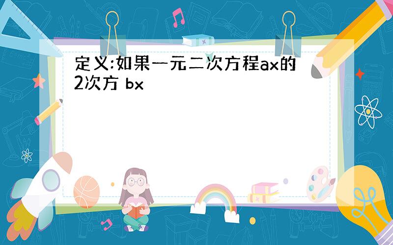 定义:如果一元二次方程ax的2次方 bx