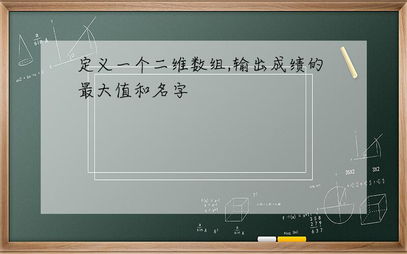 定义一个二维数组,输出成绩的最大值和名字