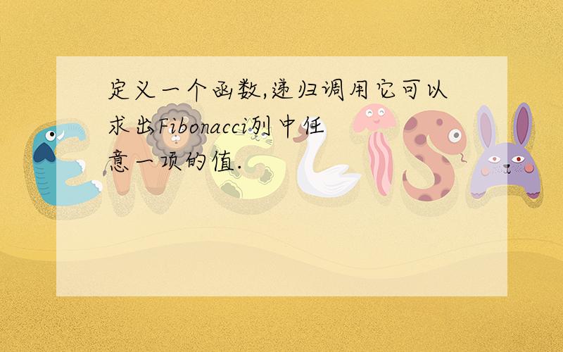 定义一个函数,递归调用它可以求出Fibonacci列中任意一项的值.