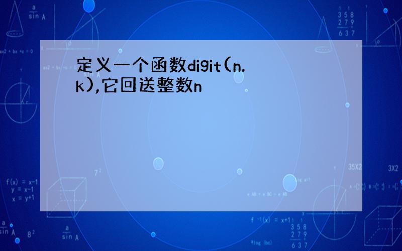 定义一个函数digit(n.k),它回送整数n