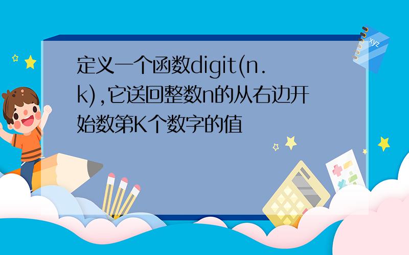 定义一个函数digit(n.k),它送回整数n的从右边开始数第K个数字的值