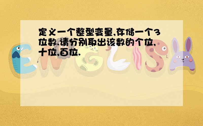 定义一个整型变量,存储一个3位数.请分别取出该数的个位,十位,百位.