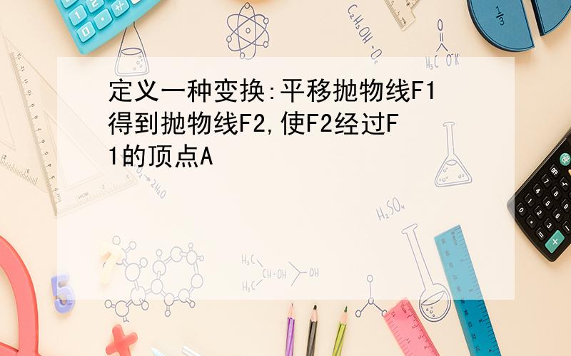 定义一种变换:平移抛物线F1得到抛物线F2,使F2经过F1的顶点A