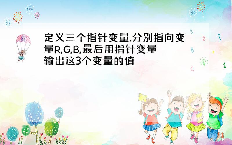 定义三个指针变量.分别指向变量R,G,B,最后用指针变量输出这3个变量的值