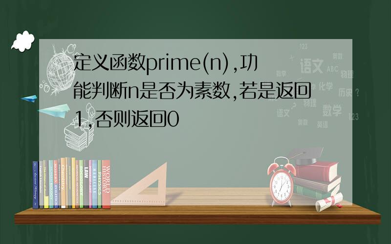 定义函数prime(n),功能判断n是否为素数,若是返回1,否则返回0