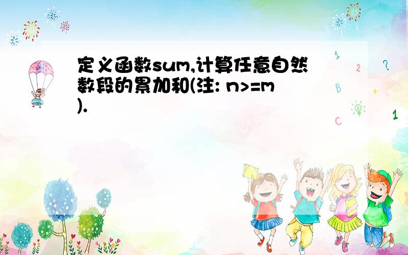 定义函数sum,计算任意自然数段的累加和(注: n>=m).