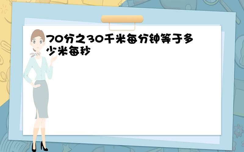 70分之30千米每分钟等于多少米每秒