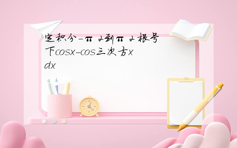 定积分-π 2到π 2 根号下cosx-cos三次方x dx