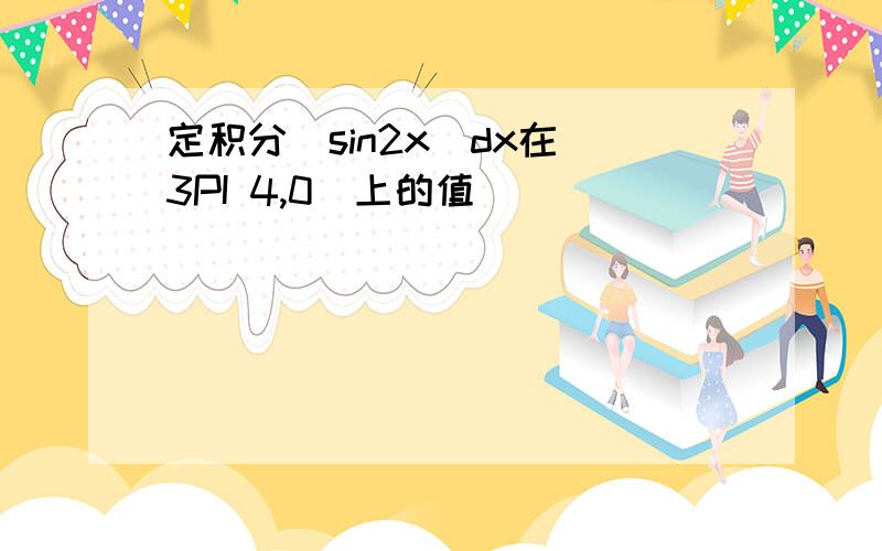 定积分|sin2x|dx在[3PI 4,0]上的值