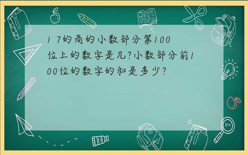 1 7的商的小数部分第100位上的数字是几?小数部分前100位的数字的和是多少?