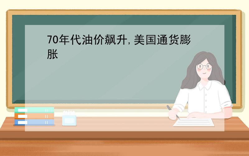 70年代油价飙升,美国通货膨胀