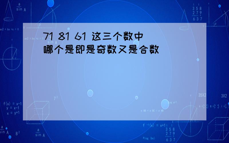 71 81 61 这三个数中哪个是即是奇数又是合数