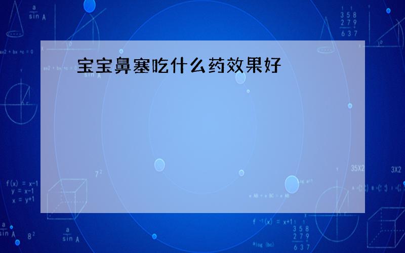 宝宝鼻塞吃什么药效果好