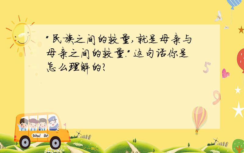 "民族之间的较量,就是母亲与母亲之间的较量."这句话你是怎么理解的?