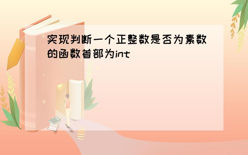 实现判断一个正整数是否为素数的函数首部为int