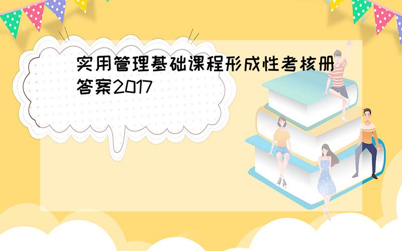 实用管理基础课程形成性考核册答案2017