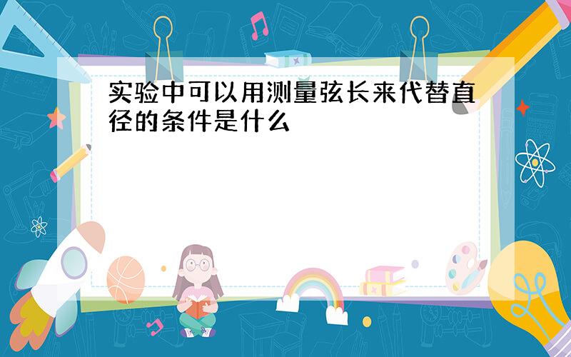 实验中可以用测量弦长来代替直径的条件是什么