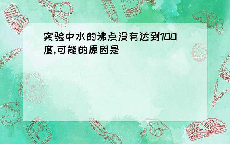 实验中水的沸点没有达到100度,可能的原因是