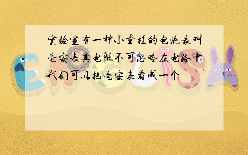 实验室有一种小量程的电流表叫毫安表其电阻不可忽略在电路中我们可以把毫安表看成一个