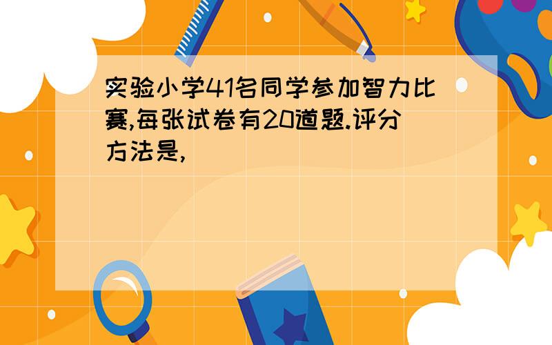 实验小学41名同学参加智力比赛,每张试卷有20道题.评分方法是,