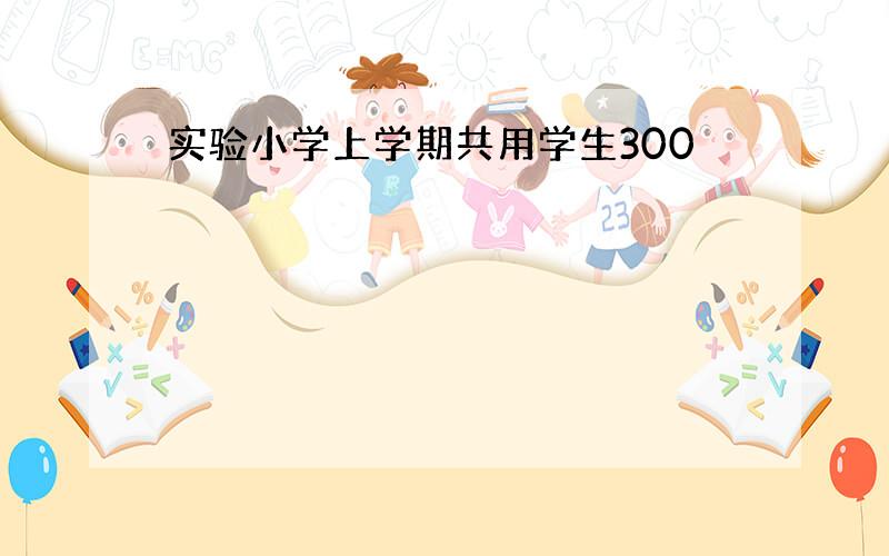 实验小学上学期共用学生300