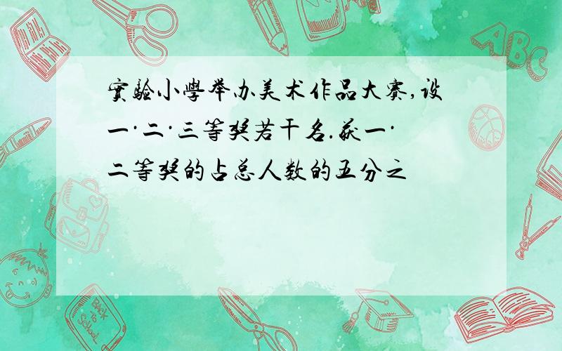 实验小学举办美术作品大赛,设一·二·三等奖若干名.获一·二等奖的占总人数的五分之