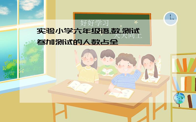 实验小学六年级语.数.测试,参加测试的人数占全