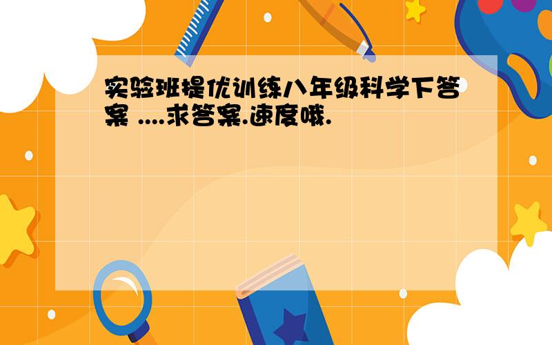 实验班提优训练八年级科学下答案 ....求答案.速度哦.