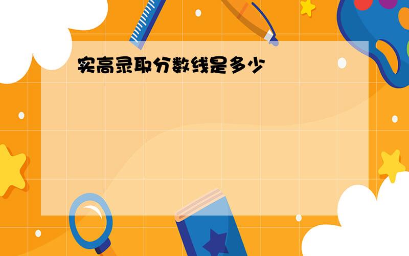 实高录取分数线是多少