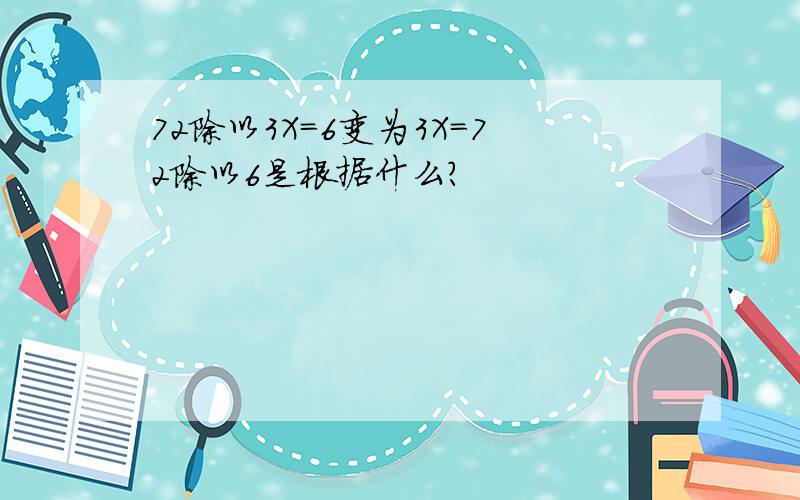 72除以3X=6变为3X=72除以6是根据什么?