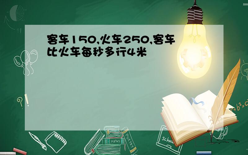 客车150,火车250,客车比火车每秒多行4米