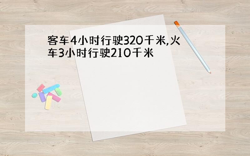 客车4小时行驶320千米,火车3小时行驶210千米