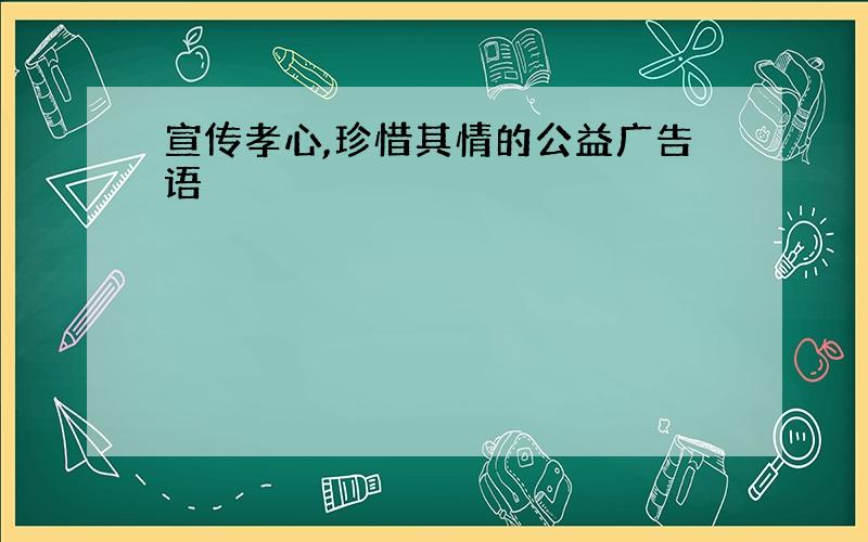 宣传孝心,珍惜其情的公益广告语