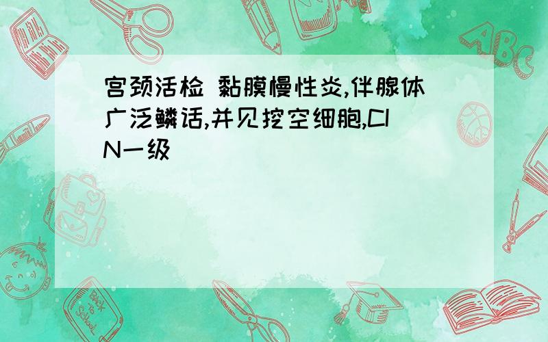 宫颈活检 黏膜慢性炎,伴腺体广泛鳞话,并见挖空细胞,CIN一级