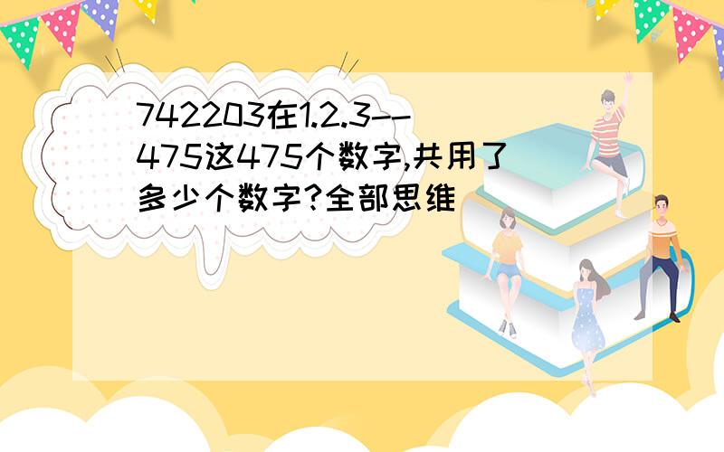 742203在1.2.3--475这475个数字,共用了多少个数字?全部思维