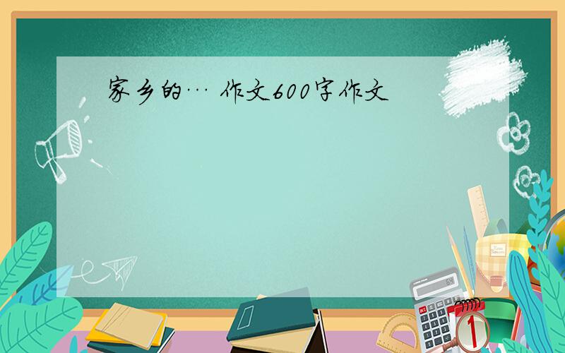 家乡的… 作文600字作文