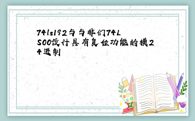 74ls192与与非们74LS00设计具有复位功能的模24进制