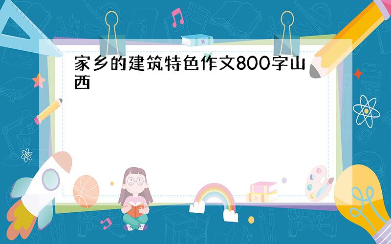 家乡的建筑特色作文800字山西