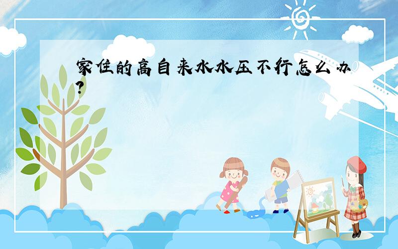 家住的高自来水水压不行怎么办?