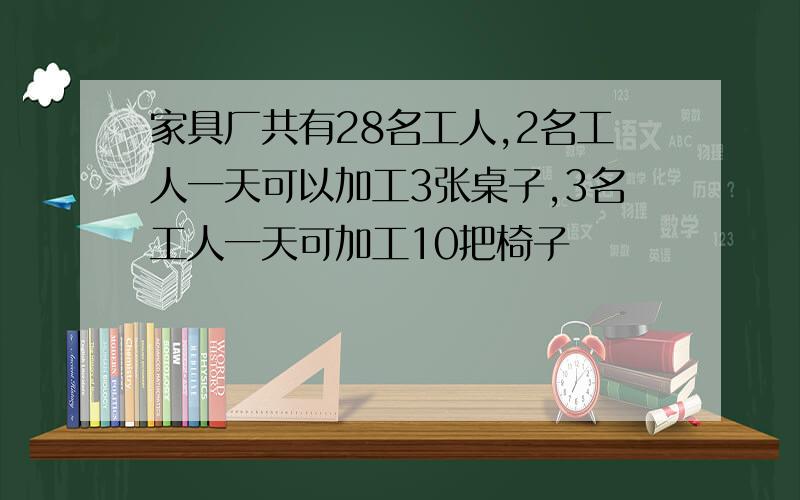 家具厂共有28名工人,2名工人一天可以加工3张桌子,3名工人一天可加工10把椅子