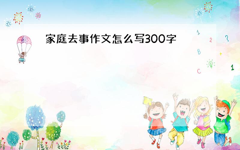 家庭去事作文怎么写300字