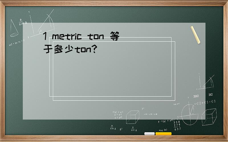 1 metric ton 等于多少ton?