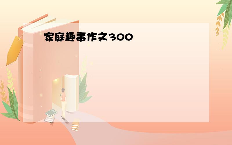 家庭趣事作文300