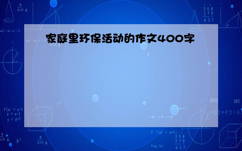 家庭里环保活动的作文400字