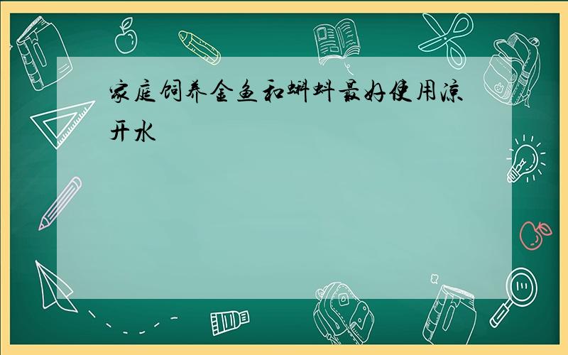 家庭饲养金鱼和蝌蚪最好使用凉开水