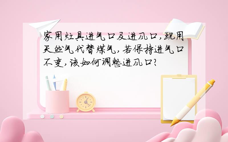 家用灶具进气口及进风口,现用天然气代替煤气,若保持进气口不变,该如何调整进风口?