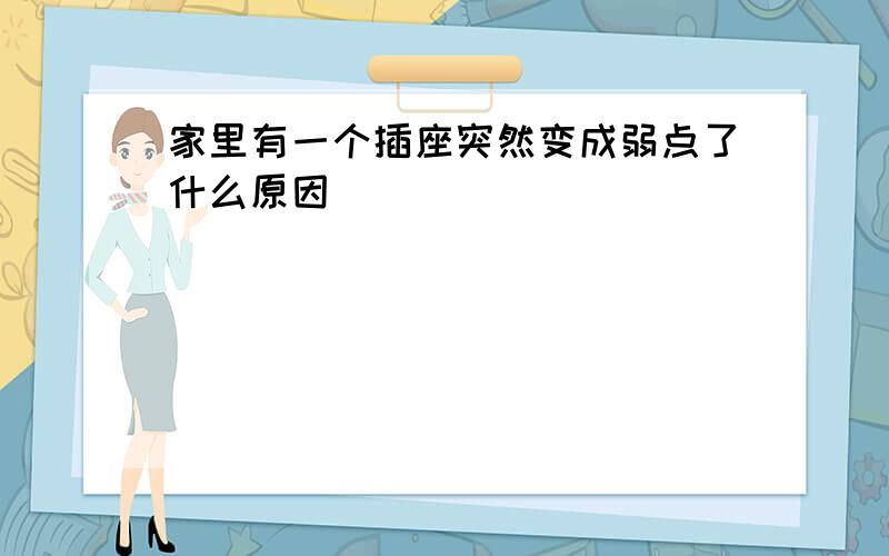 家里有一个插座突然变成弱点了什么原因