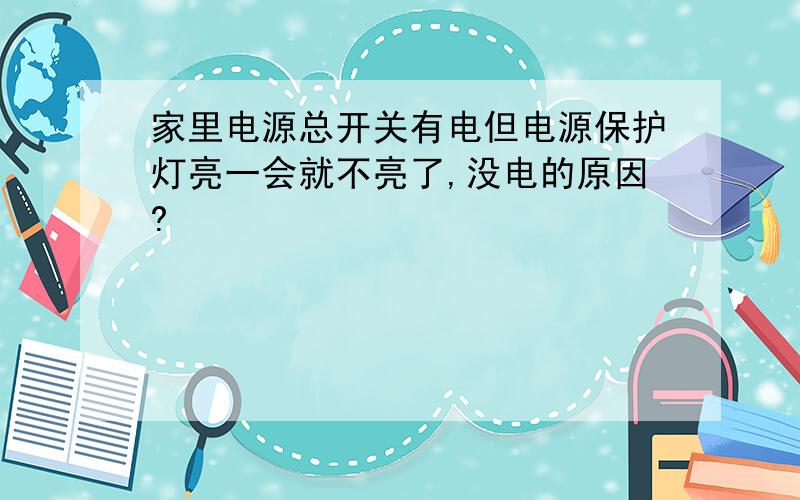 家里电源总开关有电但电源保护灯亮一会就不亮了,没电的原因?