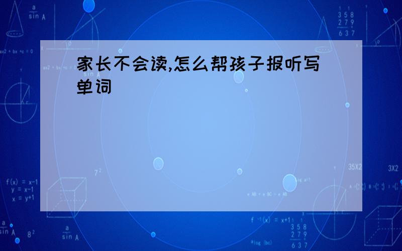 家长不会读,怎么帮孩子报听写单词